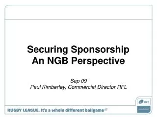 Securing Sponsorship An NGB Perspective Sep 09 Paul Kimberley, Commercial Director RFL