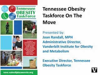 Tennessee Obesity Taskforce On The Move Presented by: Joan Randall, MPH Administrative Director, Vanderbilt Institute f