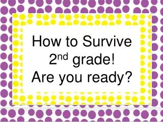 How to Survive 2 nd grade! Are you ready?
