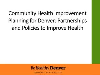 Community Health I mprovement Planning for Denver: Partnerships and Policies to Improve H ealth