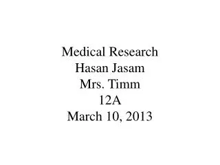 Medical Research Hasan Jasam Mrs. Timm 12A March 10, 2013