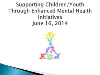Supporting Children/Youth T hrough Enhanced Mental Health Initiatives June 16, 2014