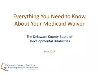Everything You Need to Know About Your Medicaid Waiver The Delaware County Board of Developmental Disabilities May 201
