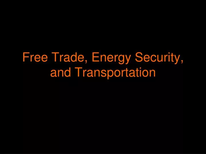 free trade energy security and transportation