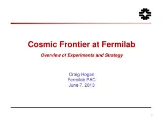 Cosmic Frontier at Fermilab Overview of Experiments and Strategy Craig Hogan Fermilab PAC June 7, 2013