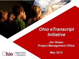 Ohio eTranscript Initiative Jim Weber Project Management Office May 2013