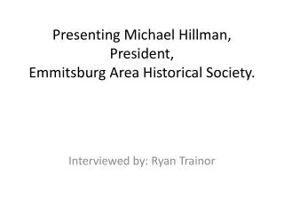 Presenting Michael Hillman, President, Emmitsburg Area Historical Society.