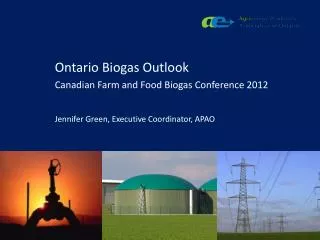 Ontario Biogas Outlook Canadian Farm and Food Biogas Conference 2012 Jennifer Green, Executive Coordinator, APAO