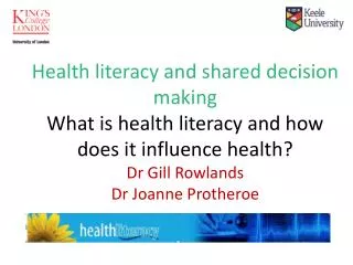 Health literacy and shared decision making What is health literacy and how does it influence health? Dr Gill Rowlands Dr