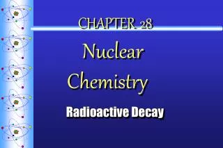 CHAPTER 28 Nuclear Chemistry