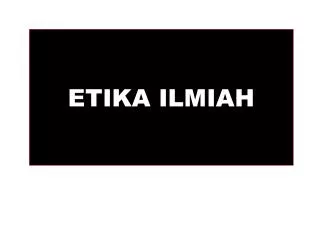 ETIKA ILMIAH