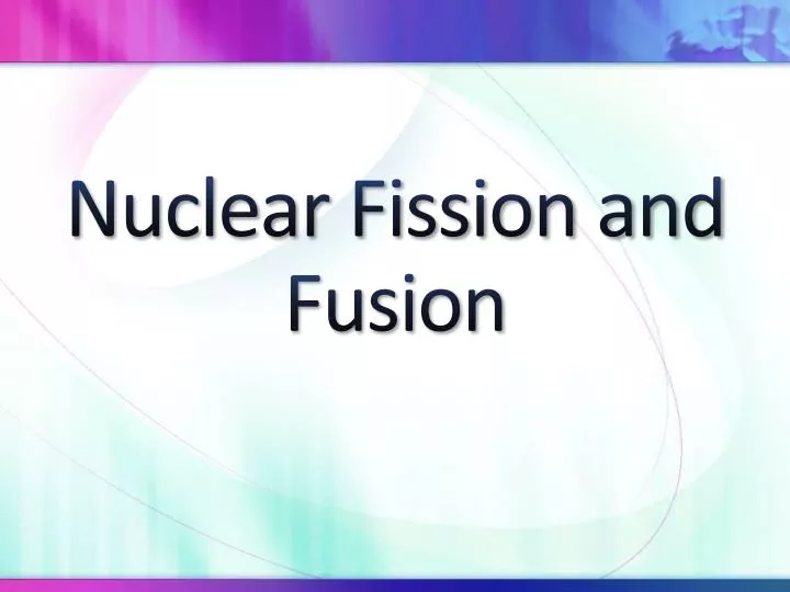 nuclear fission and fusion