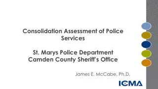 Consolidation Assessment of Police Services St. Marys Police Department Camden County Sheriff’s Office James E. McCa