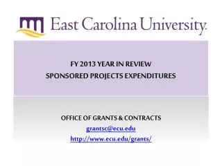 FY 2013 YEAR IN REVIEW SPONSORED PROJECTS EXPENDITURES OFFICE OF GRANTS &amp; CONTRACTS grantsc@ecu.edu http://www.ecu.e