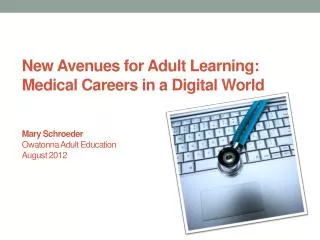 New Avenues for Adult Learning: Medical Careers in a Digital World Mary Schroeder Owatonna Adult Education August 2012
