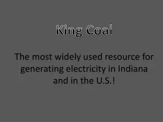 King Coal The most widely used resource for generating electricity in Indiana and in the U.S.!