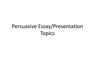 Persuasive Essay/Presentation Topics