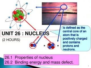 26.1 Properties of nucleus 26.2 Binding energy and mass defect.