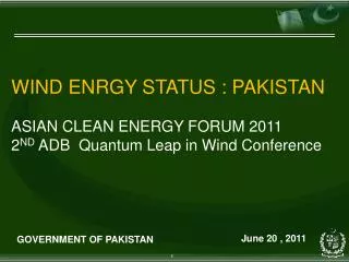 WIND ENRGY STATUS : PAKISTAN ASIAN CLEAN ENERGY FORUM 2011 2 ND ADB Quantum Leap in Wind Conference