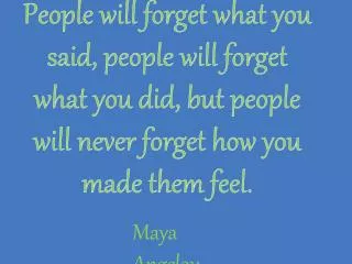 People will forget what you said, people will forget what you did, but people will never forget how you made them feel