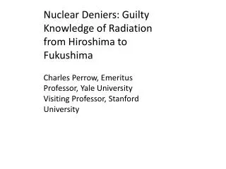 Nuclear Deniers: Guilty Knowledge of Radiation from Hiroshima to Fukushima Charles Perrow, Emeritus Professor, Yale Uni