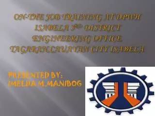ON-THE JOB TRAINING AT DPWH ISABELA 3 RD DISTRICT ENGINEERING OFFICE TAGARAN,CAUAYAN CITY ISABELA