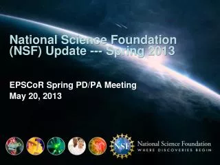 National Science Foundation (NSF) Update --- Spring 2013 EPSCoR Spring PD/PA Meeting May 20, 2013