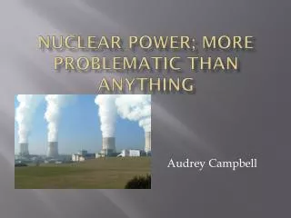 Nuclear Power; More Problematic than anything
