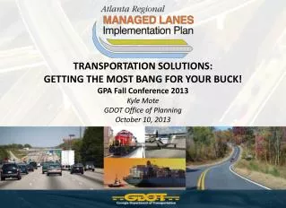 TRANSPORTATION SOLUTIONS: GETTING THE MOST BANG FOR YOUR BUCK! GPA Fall Conference 2013 Kyle Mote GDOT Office of Planni