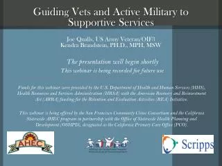 Guiding Vets and Active Military to Supportive Services Joe Qualls, US Army Veteran/OIF3 Kendra Brandstein , PH.D.,