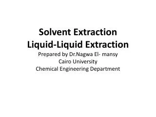Solvent Extraction Liquid-Liquid Extraction Prepared by Dr.Nagwa El- mansy Cairo University Chemical Engineering Departm