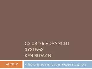 CS 6410: Advanced Systems Ken Birman