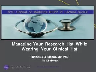 Managing Your Research Hat While Wearing Your Clinical Hat Thomas J. J. Blanck, MD, PhD IRB Chairman