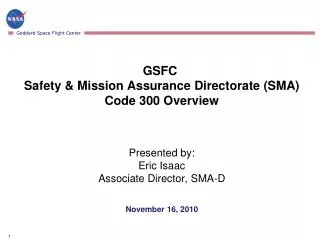 GSFC Safety &amp; Mission Assurance Directorate (SMA) Code 300 Overview Presented by : Eric Isaac Associate Director, S