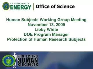 Human Subjects Working Group Meeting November 13, 2009 Libby White DOE Program Manager Protection of Human Research Subj