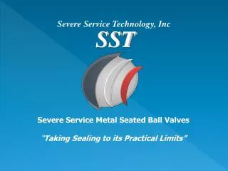 Severe Service Metal Seated Ball Valves “ Taking Sealing to its Practical Limits”