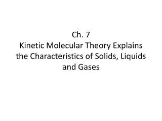 Ch. 7 Kinetic Molecular Theory Explains the Characteristics of Solids, Liquids and Gases