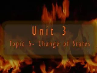 Unit 3 Topic 5- Change of States
