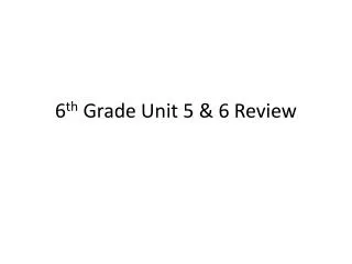 6 th Grade Unit 5 &amp; 6 Review