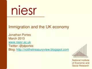 Immigration and the UK economy Jonathan Portes March 2013 www.niesr.ac.uk Twitter: @ jdportes Blog: http://notthetreas