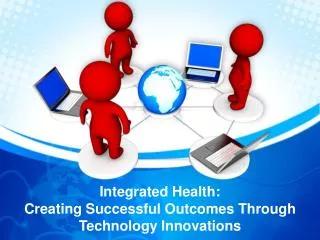 Integrated Health: Creating Successful Outcomes Through Technology Innovations