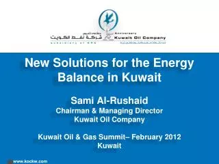 New Solutions for the Energy Balance in Kuwait Sami Al- Rushaid Chairman &amp; Managing Director Kuwait Oil Company Kuwa