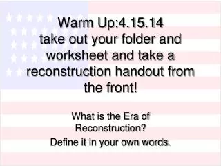 Warm Up:4.15.14 take out your folder and worksheet and take a reconstruction handout from the front!