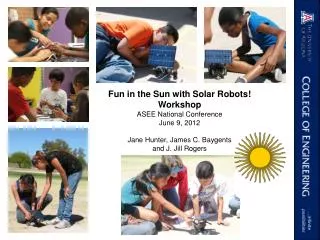 Fun in the Sun with Solar Robots! Workshop ASEE National Conference June 9, 2012 Jane Hunter, James C. Baygents and J.