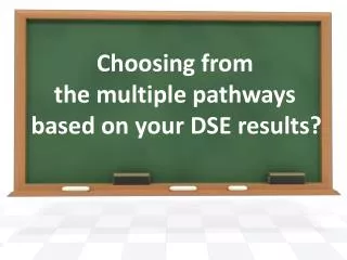 Choosing from the multiple pathways based on your DSE results?