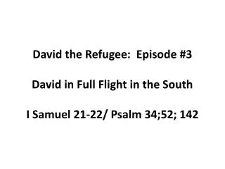 David the Refugee: Episode #3 David in Full Flight in the South I Samuel 21-22/ Psalm 34;52; 142