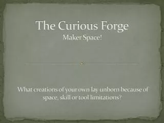 The Curious Forge Maker Space! What creations of your own lay unborn because of space, skill or tool limitations?