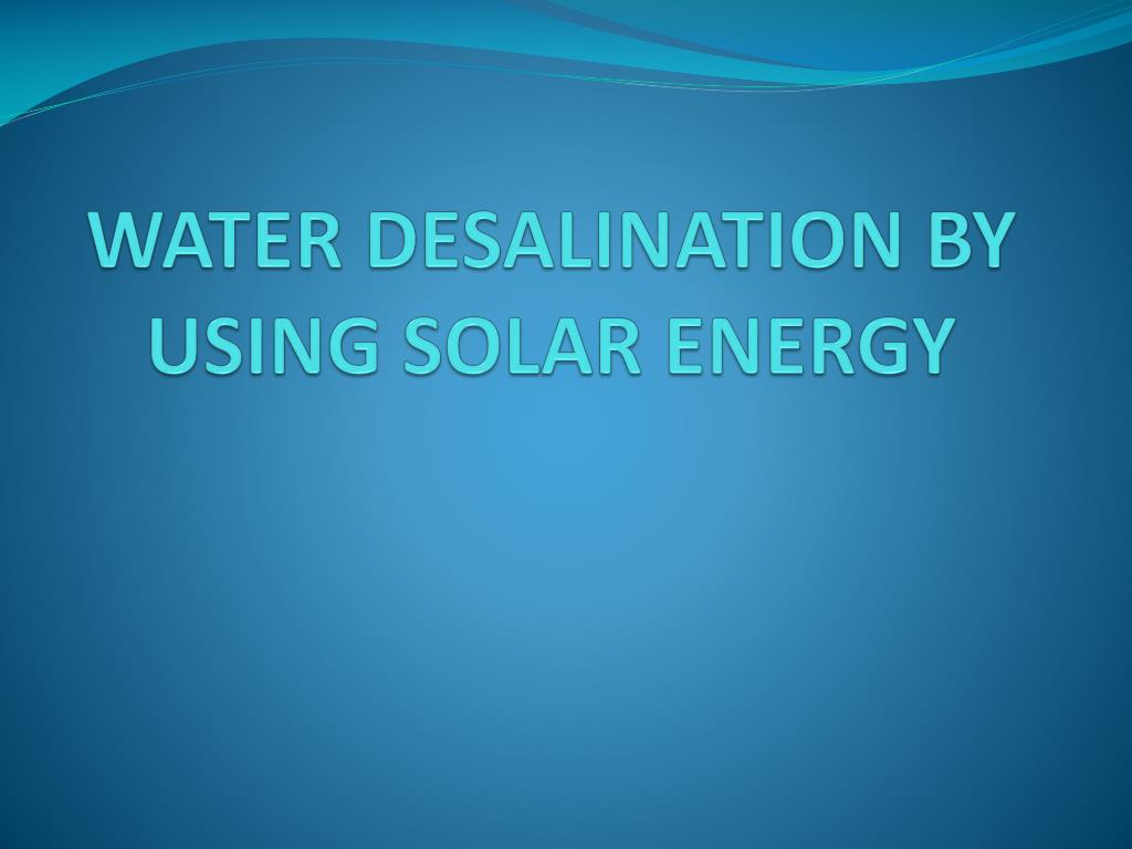 PPT - WATER DESALINATION BY USING SOLAR ENERGY PowerPoint Presentation ...
