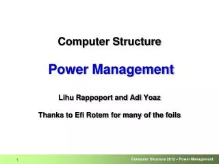 Computer Structure Power Management Lihu Rappoport and Adi Yoaz Thanks to Efi Rotem for many of the foils