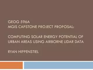 GEOG 596A MGIS CAPSTONE Project PROPOSAL: COMPUTING SOLAR ENERGY POTENTIAL OF URBAN AREAS USING AIRBORNE LIDAR DATA Ry